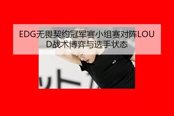EDG无畏契约冠军赛小组赛对阵LOUD战术博弈与选手状态