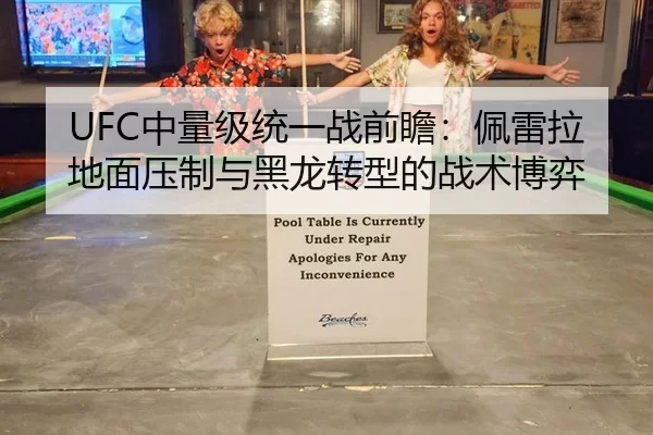 UFC中量级统一战前瞻：佩雷拉地面压制与黑龙转型的战术博弈
