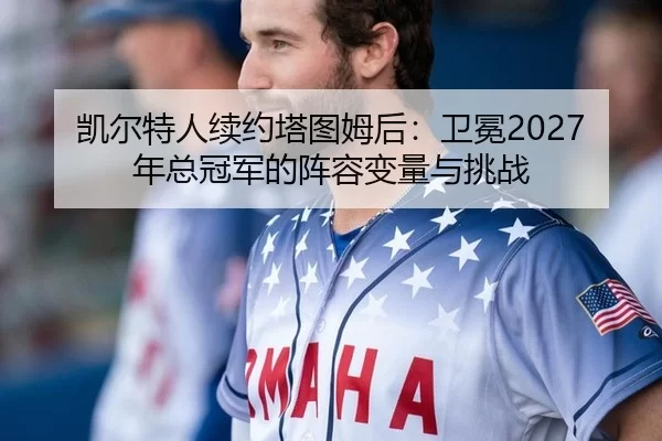 凯尔特人续约塔图姆后：卫冕2027年总冠军的阵容变量与挑战